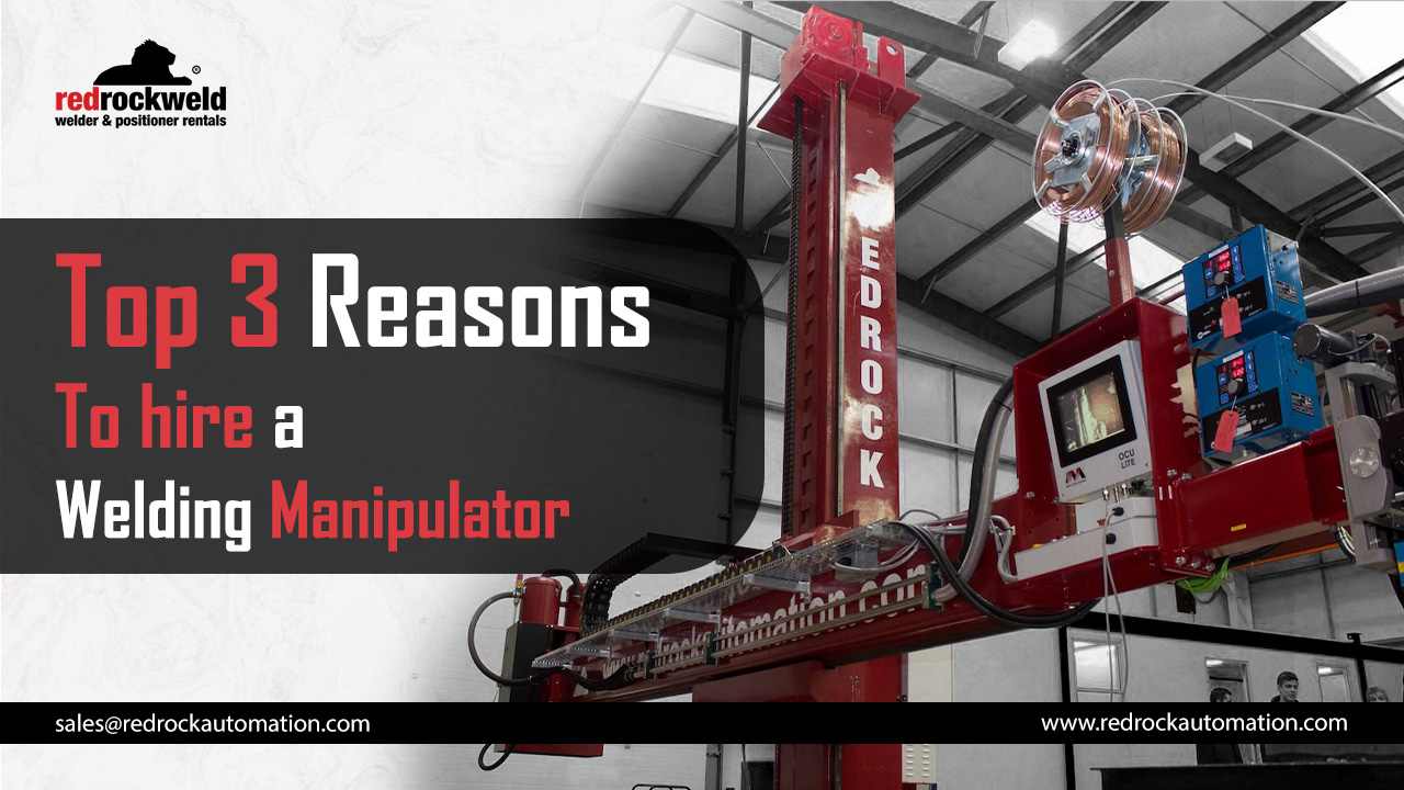 Top 3 Reasons to Hire a Welding Manipulator